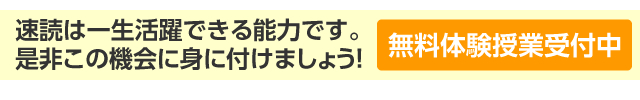 速読は一生活躍できる能力です。是非この機会に身に付けましょう!無料体験授業受付中