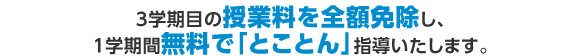 3学期目の授業料を全額免除し、1学期間無料で「とことん」指導いたします。